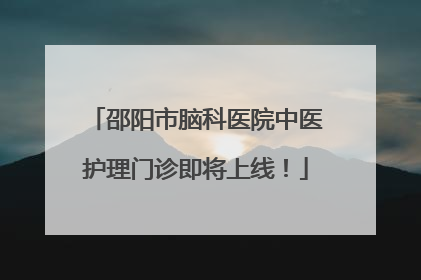 邵阳市脑科医院中医护理门诊即将上线！